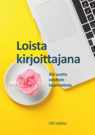 Title: Loista kirjoittajana: Älä suotta odottele inspiraatiota, Author: Oili Valkila