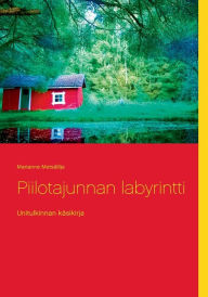Title: Piilotajunnan labyrintti: Unitulkinnan käsikirja, Author: Marianne Metsïlilja