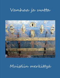 Title: Vanhaa ja uutta: Muistiin merkittyä, Author: Terttu Lajunen