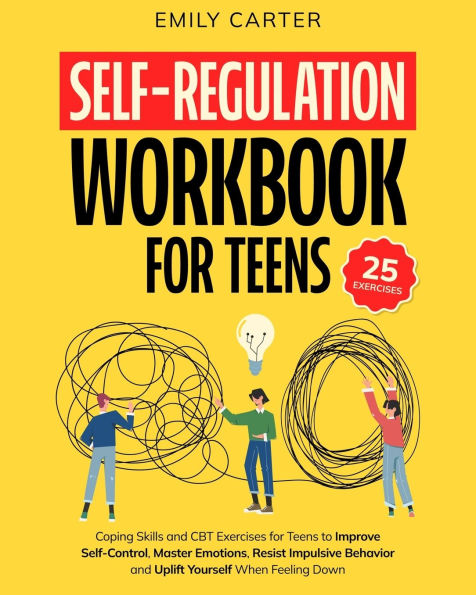 Self-Regulation Workbook for Teens: Coping Skills and CBT Exercises Teens to Improve Self-Control, Master Emotions, Resist Impulsive Behavior Uplift Yourself When Feeling Down