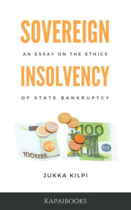 Title: Sovereign Insolvency: An Essay on the Ethics of State Bankruptcy, Author: Jukka Kilpi