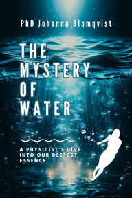 Title: The Mystery of Water: A Physicist's Dive into Our Deepest Essence, Author: Johanna Blomqvist