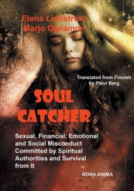 Title: Soul Catcher: Sexual, Financial,Emotional and Social Misconduct Committed by Spiritual Authorities and Survival from It, Author: Marjo Ojalammi