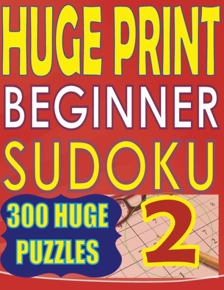 Huge Print Beginner Sudoku 2: 300 Very Large Print Beginner Level Puzzles - 2 per page - 8.5 x 11 inch book