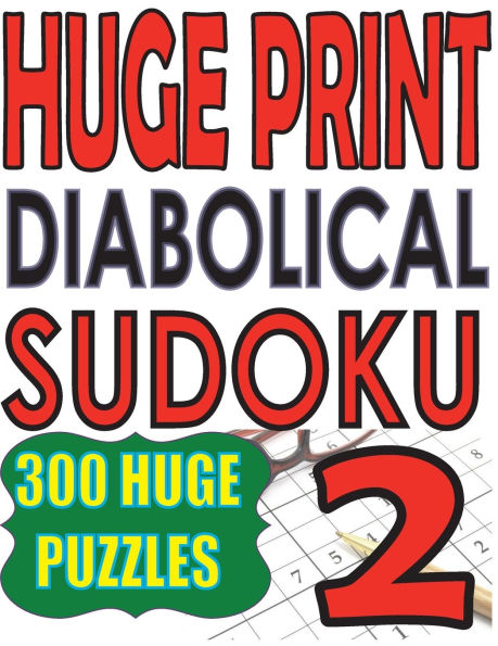 Huge Print Diabolical Sudoku 2: 300 Large Print Diabolical Level Sudoku Puzzles with 2 puzzles per page in a big 8.5 x 11 inch book