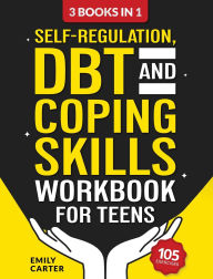 Title: Self-Regulation, DBT and Coping Skills Workbook for Teens: 3 Books in 1 - Tools for Mastering Emotions, Improving Self-Control and Building Emotional Regulation Skills Using CBT, DBT and Mindfulness, Author: Emily Carter