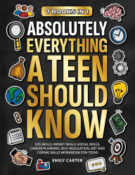 Title: Absolutely Everything a Teen Should Know: 7 Books in 1 - Life Skills, Money Skills, Social Skills, Career Planning, Self-Regulation, DBT and Coping Skills Workbook for Teens, Author: Emily Carter