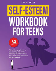 Title: Self-Esteem Workbook for Teens: A Life-Changing Guide to Overcoming Insecurity, Silencing Your Inner Critic, and Unleashing Unshakable Self-Confidence, Author: Emily Carter