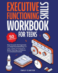 Title: Executive Functioning Skills Workbook for Teens: Stay Focused, Get Organized, and Stop Procrastinating with Teen-Tested Techniques for Better Planning, Confidence, and Emotional Control, Author: Emily Carter