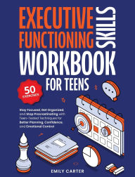 Title: Executive Functioning Skills Workbook for Teens: Stay Focused, Get Organized, and Stop Procrastinating with Teen-Tested Techniques for Better Planning, Confidence, and Emotional Control, Author: Emily Carter
