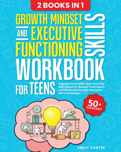 Growth Mindset and Executive Functioning Skills Workbook for Teens: 2 Books 1 - Organize Your Brain, Own Day, with Research-Backed Techniques to Build Resilience Overcome Life's Challenges