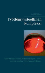 Title: Työttömyysteollinen kompleksi: Poleemisuudessaan pamfletin rajoilla oleva esseekokoelma työvoimapolitiikasta, Author: Jari Kïhkïnen