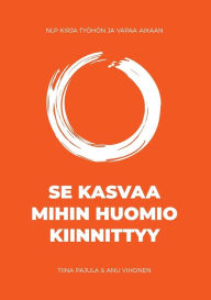 Title: Se kasvaa mihin huomio kiinnittyy: NLP-kirja työhön ja vapaa-aikaan, Author: Anu Vihonen