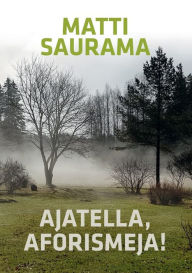 Title: Ajatella, aforismeja!: Aforismeja, Author: Matti Saurama