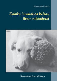 Title: Kuinka immunisoit koirasi ilman rokotuksia?, Author: Anna Multanen