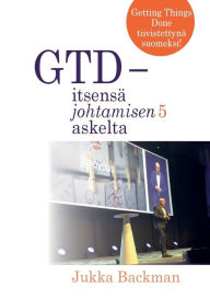 Title: GTD - itsensä johtamisen 5 askelta: stressittömän aikaansaamisen taito, Author: Jukka Backman