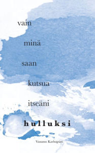 Title: Vain minä saan kutsua itseäni hulluksi, Author: Vanamo Karhupuro