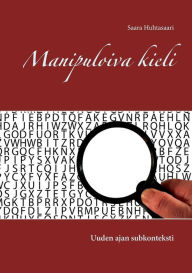 Title: Manipuloiva kieli: Uuden ajan subkonteksti, Author: Saara Huhtasaari