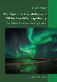 Title: The Spiritual Capabilities of Viktor Frankl's Logotheory: Guidelines for Successful Application, Author: Timo Purjo