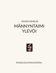 Title: Mï¿½nnyntaimi ylevï¿½i: Maailmojen runollisuus, Author: Juhani Kahelin