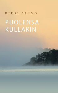 Title: Puolensa kullakin, Author: Kirsi Sihvo