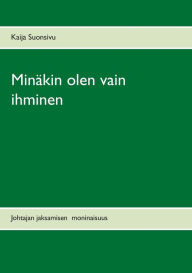 Title: Minäkin olen vain ihminen: Johtajan jaksamisen moninaisuus, Author: Kaija Suonsivu