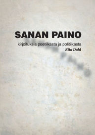 Title: Sanan paino: Tekstejä poetiikasta ja politiikasta, Author: Rita Dahl