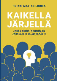 Title: Kaikella jï¿½rjellï¿½: Johda tiimisi toimimaan jï¿½rkevï¿½sti ja ï¿½lykkï¿½ï¿½sti, Author: Heikki Matias Luoma