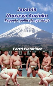 Title: Japanin Nouseva Aurinko: Pappeja, poliiseja, geishoja, Author: Pertti Pietarinen