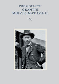 Title: Presidentti Grantin muistelmat, Osa II., Author: Petri Luosto