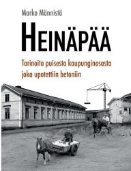 Title: Heinï¿½pï¿½ï¿½: Tarinoita puisesta kaupunginosasta joka upotettiin betoniin, Author: Marko Mïnnistï