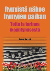 Title: Rypyistä näkee hymyjen paikan: Totta ja tarinaa ikääntymisestä, Author: Leena Sorvali