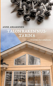 Title: Talonrakennustarina: Unelma hirsitalosta, Author: Anne Airaksinen