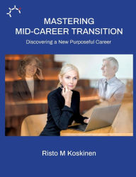Title: Mastering mid-career transition: Discovering a New Purposeful Career, Author: Risto M Koskinen