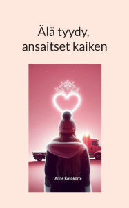 Title: ï¿½lï¿½ tyydy, ansaitset kaiken, Author: Anne Kotokorpi