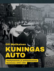 Title: Kuningas Auto: Yksityisautoilu ja politisoituminen Suomessa 1945-1980, Author: Olli Matikainen