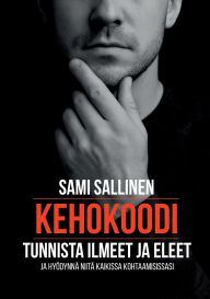 Title: Kehokoodi: Tunnista ilmeet ja eleet ja hyï¿½dynnï¿½ niitï¿½ kaikissa kohtaamisissasi, Author: Sami Sallinen
