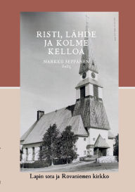 Title: Risti, lï¿½hde ja kolme kelloa: Lapin sota ja Rovaniemen kirkko, Author: Markku Seppïnen