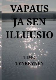 Title: Vapaus ja sen illuusio, Author: Timo Tynkkynen