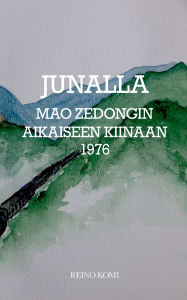Title: Junalla Mao Zedongin Kiinaan 1976: Viimeiset suomalaisen Maon aikaiseen Kiinaan, Author: Reino Komi