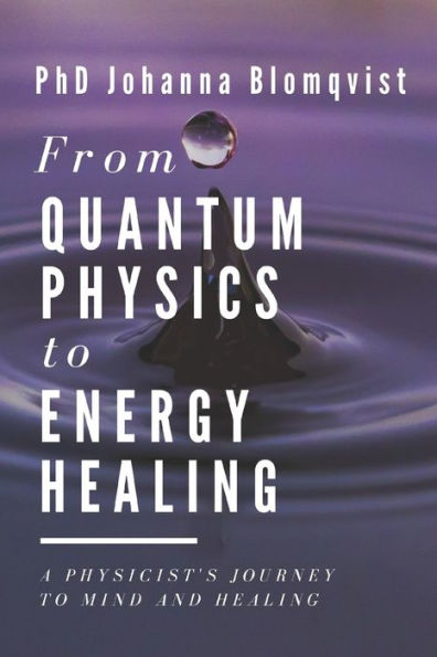 From Quantum Physics to Energy Healing: A Physicist's Journey Mind and Healing