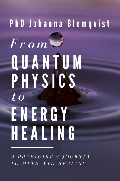 From Quantum Physics to Energy Healing: A Physicist's Journey to Mind and Healing