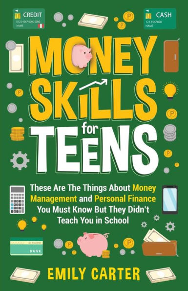 Money Skills for Teens: These Are The Things About Management and Personal Finance You Must Know But They Didn't Teach School