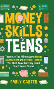 Title: Money Skills for Teens: These Are The Things About Money Management and Personal Finance You Must Know But They Didn't Teach You in School, Author: Emily Carter