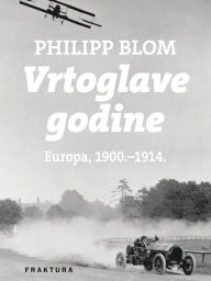 Title: Vrtoglave godine: Europa, 1900.-1914., Author: Philipp Blom