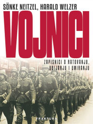 Title: Vojnici: Zapisnici o ratovanju, ubijanju i umiranju, Author: Harald Welzer