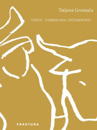 Title: Ushiti, zamjeranja, opcinjenosti, Author: Tatjana Gromaca