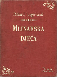 Title: Mlinarska djeca: Pripovijest iz šestinske okolice, Author: Rikard Jorgovanić