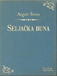Title: Seljačka buna: Historička pripovijest XVI vijeka, Author: August Šenoa