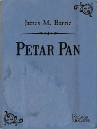 Title: Petar Pan: ili Djecak koji nije htio odrasti, Author: J. M. Barrie